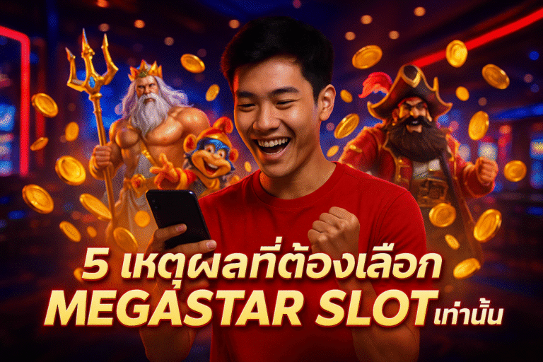 5 เหตุผลที่ต้องเลือก MEGASTAR SLOT เท่านั้น